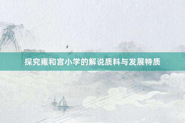探究雍和宫小学的解说质料与发展特质