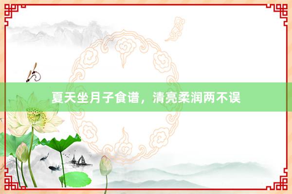 夏天坐月子食谱，清亮柔润两不误