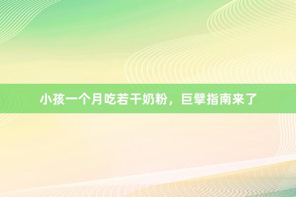 小孩一个月吃若干奶粉，巨擘指南来了