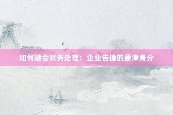 如何融会财务处理：企业告捷的要津身分