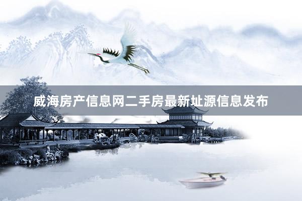 威海房产信息网二手房最新址源信息发布