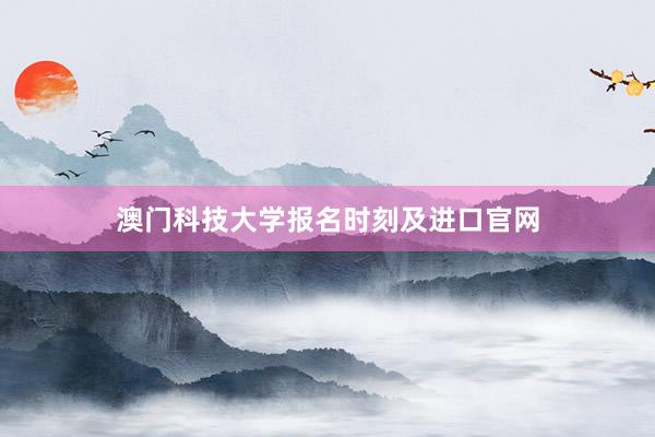 澳门科技大学报名时刻及进口官网