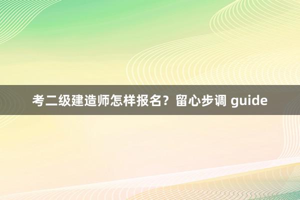 考二级建造师怎样报名？留心步调 guide