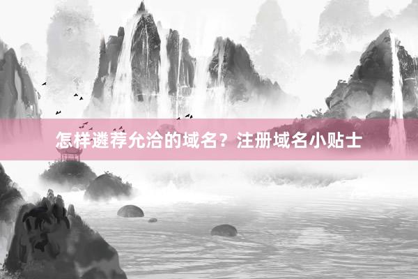 怎样遴荐允洽的域名？注册域名小贴士