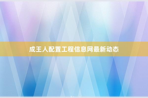 成王人配置工程信息网最新动态