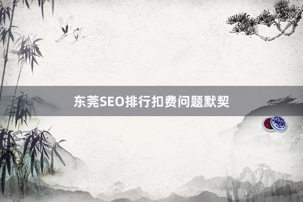 东莞SEO排行扣费问题默契