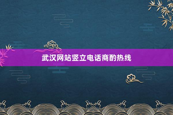 武汉网站竖立电话商酌热线