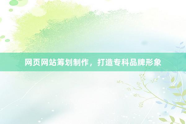 网页网站筹划制作，打造专科品牌形象