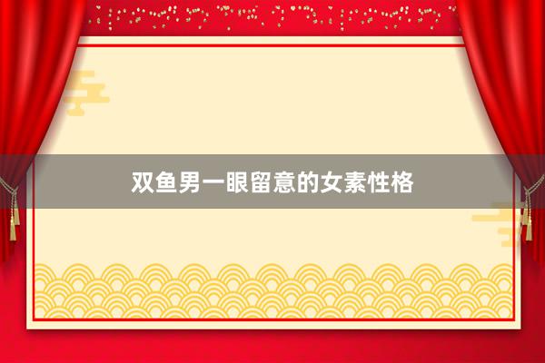 双鱼男一眼留意的女素性格