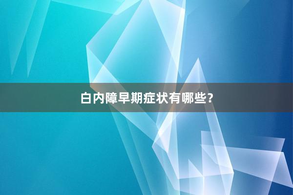 白内障早期症状有哪些？