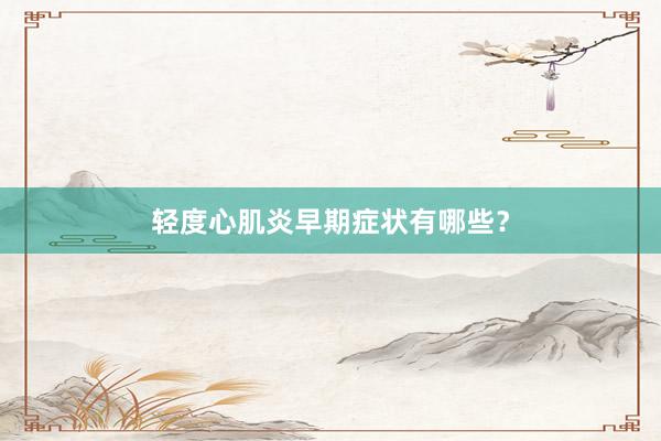 轻度心肌炎早期症状有哪些？