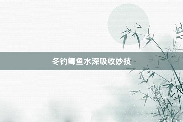 冬钓鲫鱼水深吸收妙技