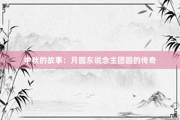 中秋的故事：月圆东说念主团圆的传奇
